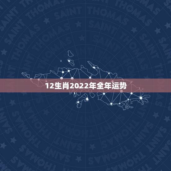 12生肖2022年全年运势,12生肖运势2022 年运势详解势详解 12生肖2022年全年运势,12生肖运势2022 年运势详解势详解