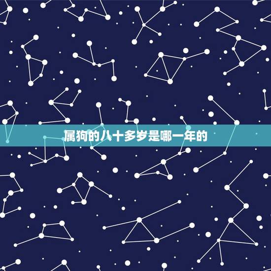 属狗的八十多岁是哪一年的，属狗生肖是哪一年
