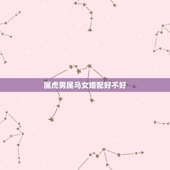属虎男属马女婚配好不好,属虎(男)2月初一凌晨3:50出生与属马(女) 属虎男属马女婚配好不好,属虎(男)2月初一凌晨3:50出生与属马(女)
