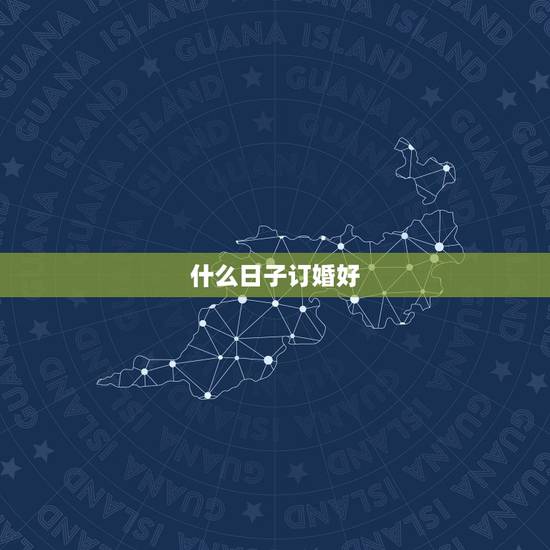 什么日子订婚好，什么时候订婚好呢