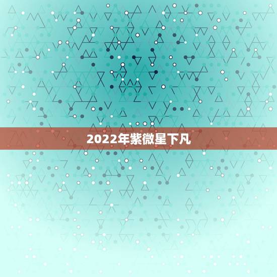 2022年紫微星下凡，2021年星象时间表