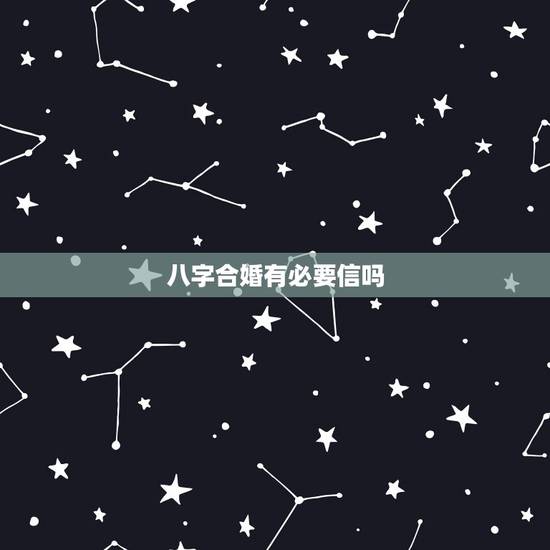 八字合婚有必要信吗,要不要信八字合婚 八字合婚有必要信吗,要不要信八字合婚