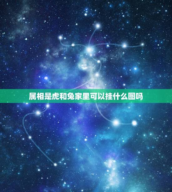 属相是虎和兔家里可以挂什么图吗,我属虎老公属虎家里可以挂老虎图吗我夫妻 属相是虎和兔家里可以挂什么图吗,我属虎老公属虎家里可以挂老虎图吗我夫妻