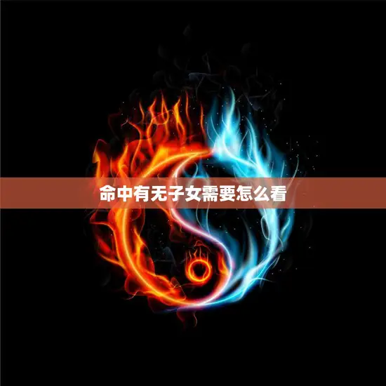 命中有无子女需要怎么看(如何通过八字命理看出是否有子女) 命中有无子女需要怎么看(如何通过八字命理看出是否有子女)