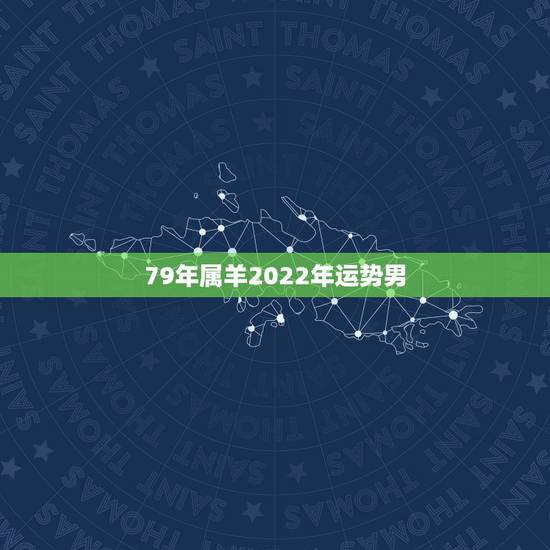 79年属羊2022年运势男，2022年羊人运程1979年