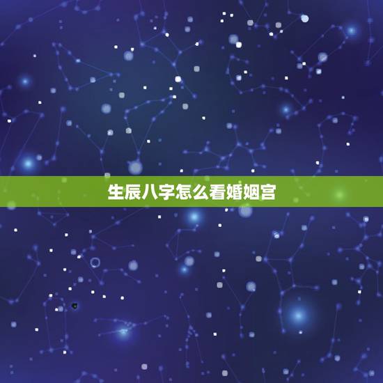 生辰八字怎么看婚姻宫,怎样通过八字看婚姻? 生辰八字怎么看婚姻宫,怎样通过八字看婚姻?