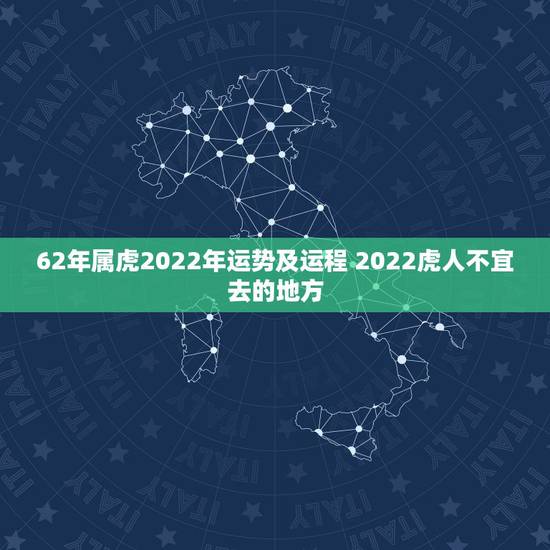 62年属虎2022年运势及运程 2022虎人不宜去的地方 62年属虎2022年运势及运程 2022虎人不宜去的地方