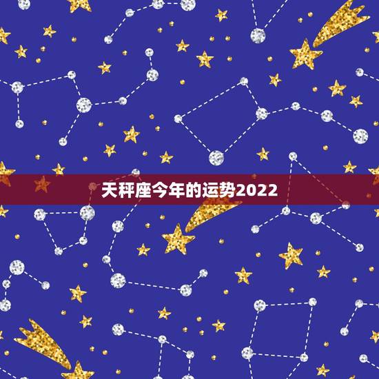 天秤座今年的运势2022,天秤座今年运气好不好 天秤座今年的运势2022,天秤座今年运气好不好