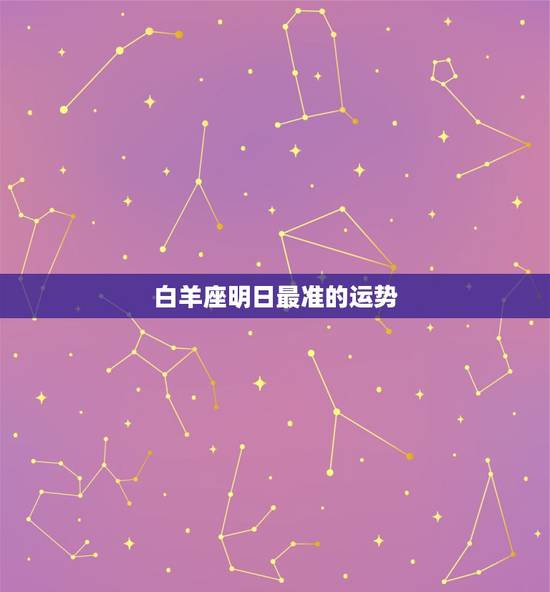 白羊座明日最准的运势,白羊座明日运势如何? 白羊座明日最准的运势,白羊座明日运势如何?
