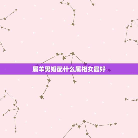 属羊男婚配什么属相女最好，属羊男入要找什么属性的女人结婚最好？