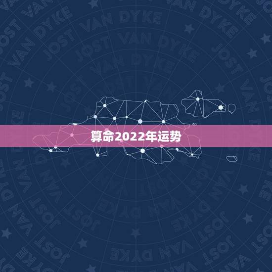算命2022年运势，2022年运势查询免费