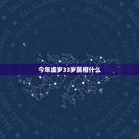 今年虚岁33岁属相什么，今年33岁，应该是属啥的呢？谢谢大家
