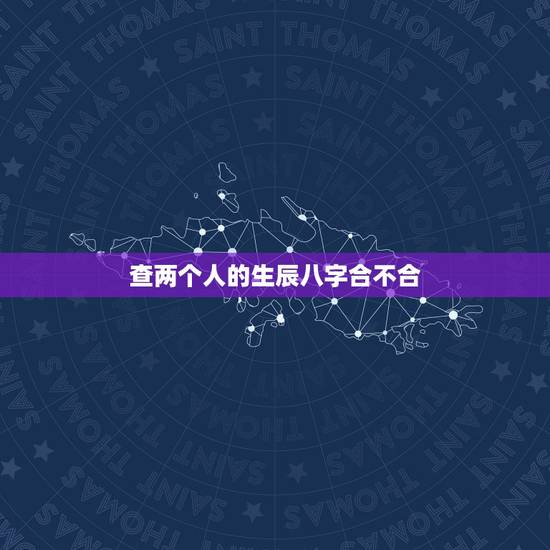 查两个人的生辰八字合不合,看两个人生辰八字合不合有什么讲究 查两个人的生辰八字合不合,看两个人生辰八字合不合有什么讲究