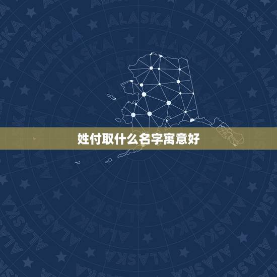 姓付取什么名字寓意好,求大师为爱女起名,出生于09年7月25日晚10点 姓付取什么名字寓意好,求大师为爱女起名,出生于09年7月25日晚10点