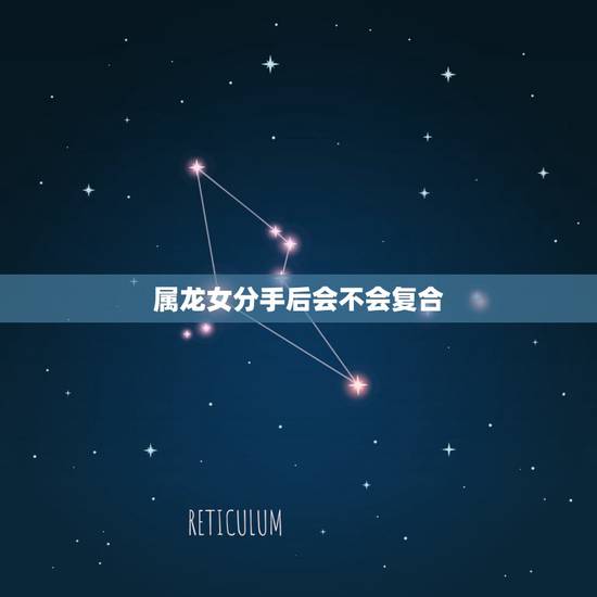 属龙女分手后会不会复合，女生分手后真的不可能复合的表现有哪些？