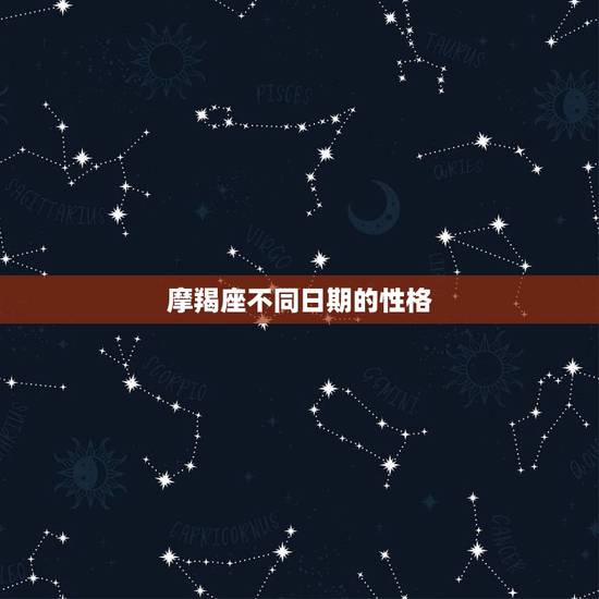 摩羯座不同日期的性格，射手座性格怎样，还有摩羯座的。