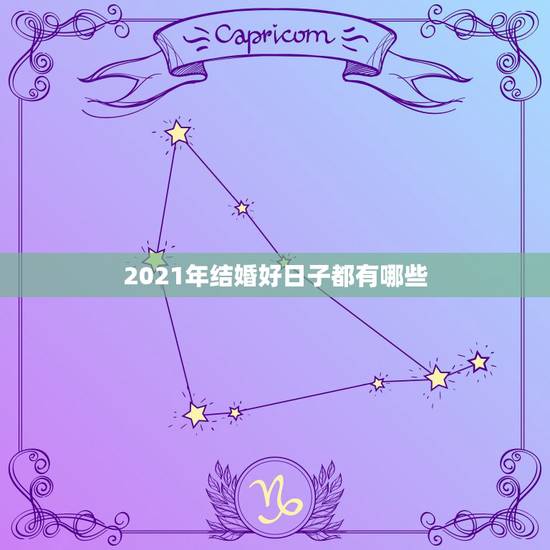 2021年结婚好日子都有哪些,2021年农历正月结婚那天最好日子 2021年结婚好日子都有哪些,2021年农历正月结婚那天最好日子