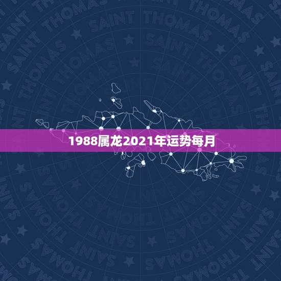 1988属龙2021年运势每月，1988年属龙2021年运势