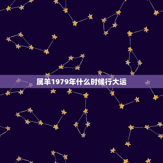 属羊1979年什么时候行大运，1979年属羊人2021年下半年运势及运
