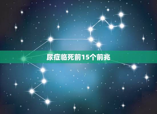 尿症临死前15个前兆，尿症患者死前的症状或者预兆
