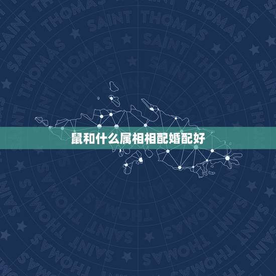 鼠和什么属相相配婚配好,属鼠的属相婚配表 男女属鼠的和什么属相最配 鼠和什么属相相配婚配好,属鼠的属相婚配表 男女属鼠的和什么属相最配