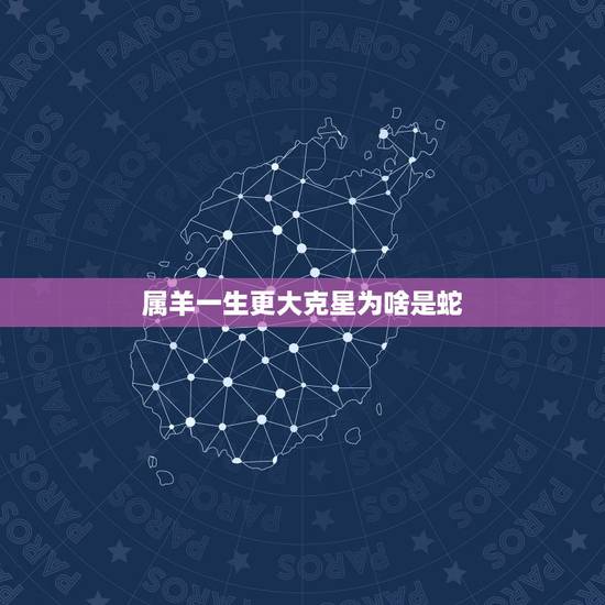 属羊一生更大克星为啥是蛇,79年属羊一生更大克星 属羊一生更大克星为啥是蛇,79年属羊一生更大克星
