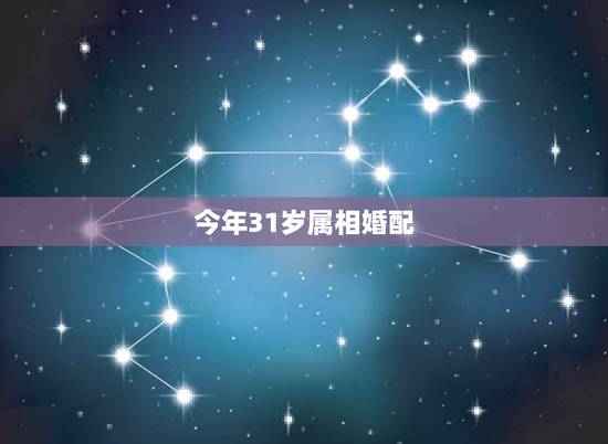 今年31岁属相婚配,2022 年31岁属什么 今年31岁属相婚配,2022 年31岁属什么