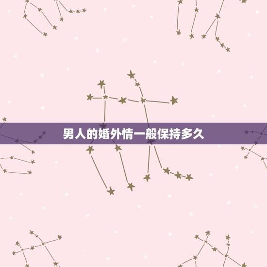 男人的婚外情一般保持多久,一个男人和别的女人保持4年的婚外情,他和妻子 男人的婚外情一般保持多久,一个男人和别的女人保持4年的婚外情,他和妻子