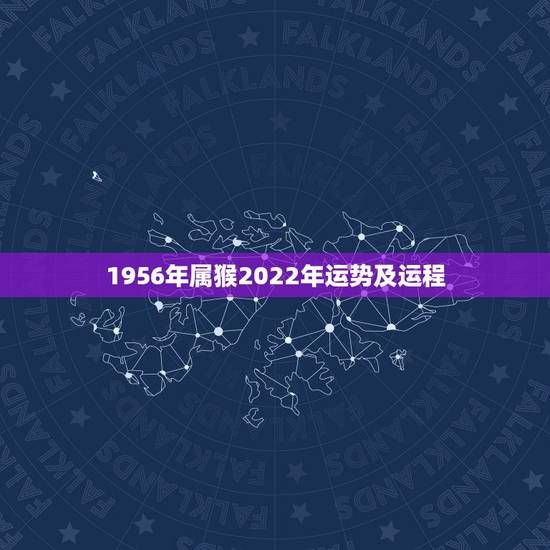 1956年属猴2022年运势及运程，属猴人2022年运势及财运