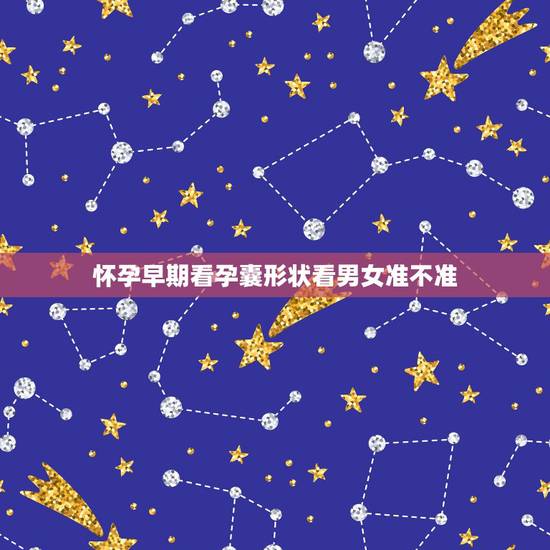 怀孕早期看孕囊形状看男女准不准，胎停育的话会有什么前兆？