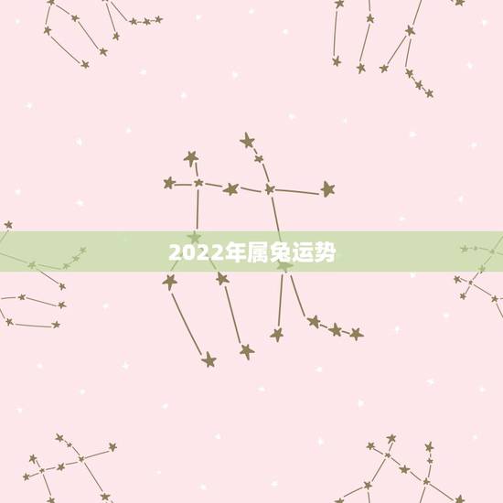 2022年属兔运势，2022年属兔男事业如何？