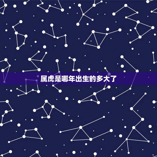 属虎是哪年出生的多大了,属虎的1995年那年多大 属虎是哪年出生的多大了,属虎的1995年那年多大