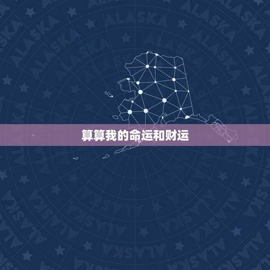 算算我的命运和财运,免费八字算财运 算算我的命运和财运,免费八字算财运