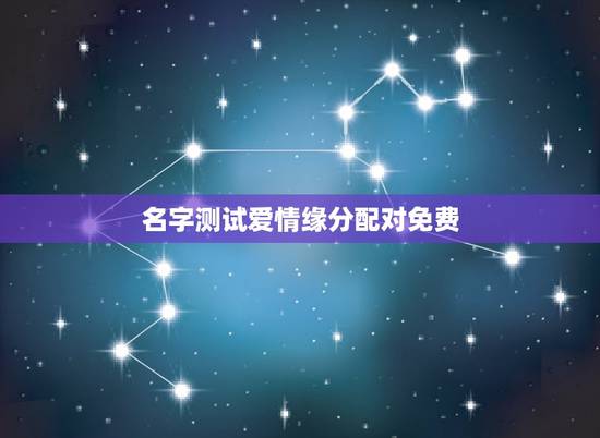 名字测试爱情缘分配对免费,免费姓名配对缘分测试 名字测试爱情缘分配对免费,免费姓名配对缘分测试