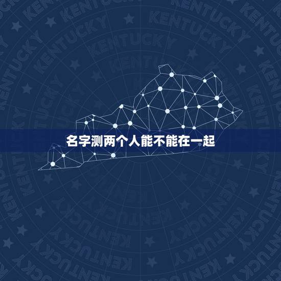 名字测两个人能不能在一起，两人名字测试能不能在一起