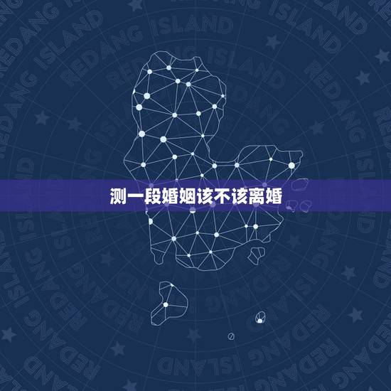 测一段婚姻该不该离婚，什么样子的婚姻让人感到必须离婚？