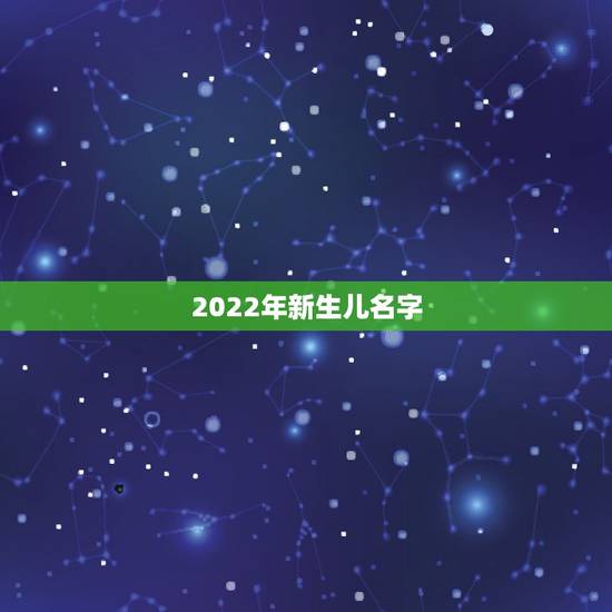 2022年新生儿名字，取名2022年好名字大全