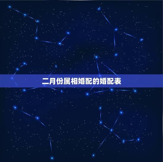 二月份属相婚配的婚配表，属相婚配十二生肖年龄表