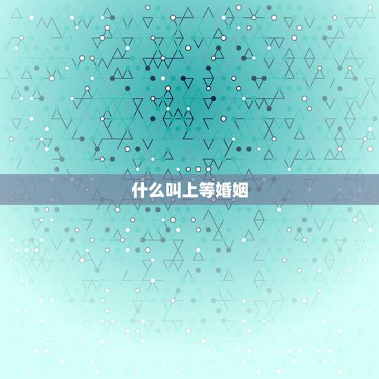 什么叫上等婚姻，算命中的中上等婚姻是怎么样的