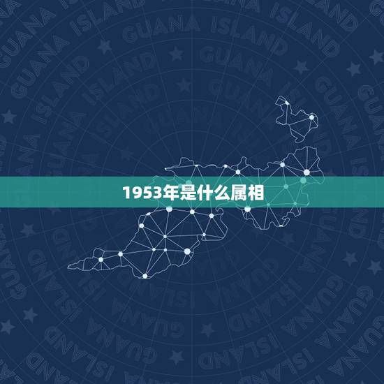 1953年是什么属相,1953年属什么生肖? 1953年是什么属相,1953年属什么生肖?