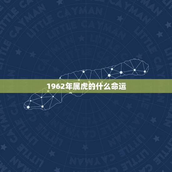 1962年属虎的什么命运,62年虎五行属什么 1962年属虎的什么命运,62年虎五行属什么