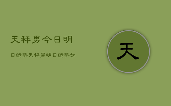 天秤男今日明日运势,天秤男明日运势如何 天秤男今日明日运势,天秤男明日运势如何