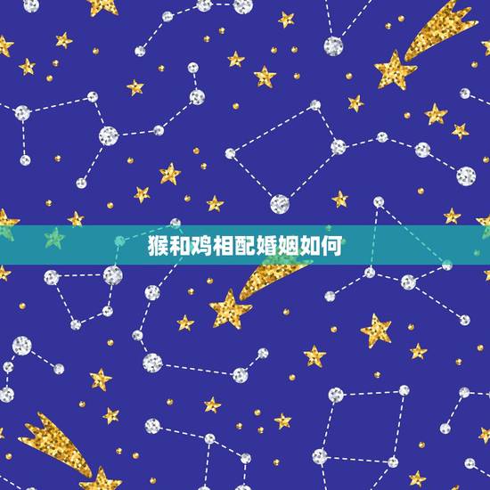 猴和鸡相配婚姻如何,92猴和93鸡的五行婚姻 猴和鸡相配婚姻如何,92猴和93鸡的五行婚姻