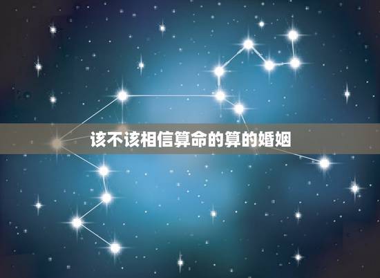 该不该相信算命的算的婚姻,算命说的婚姻能相信吗 该不该相信算命的算的婚姻,算命说的婚姻能相信吗