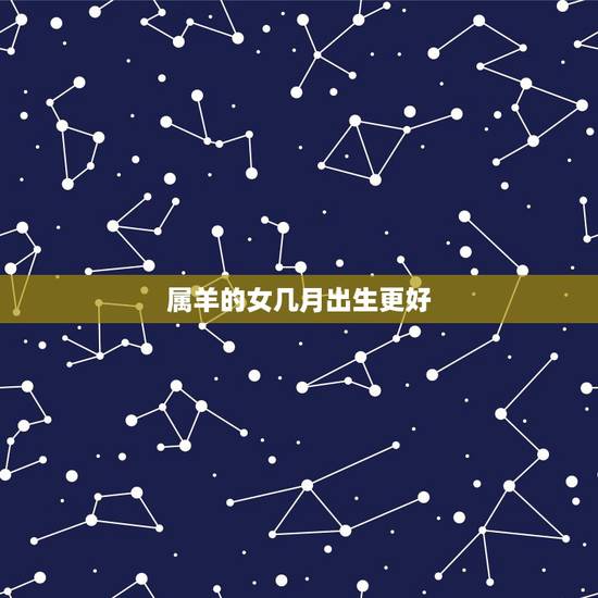 属羊的女几月出生更好，属羊农历几月出生更好