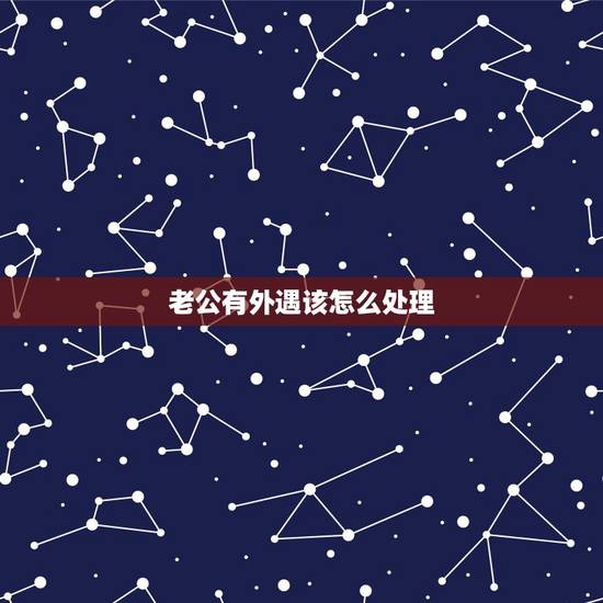 老公有外遇该怎么处理,如果老公有外遇我该怎么办 老公有外遇该怎么处理,如果老公有外遇我该怎么办