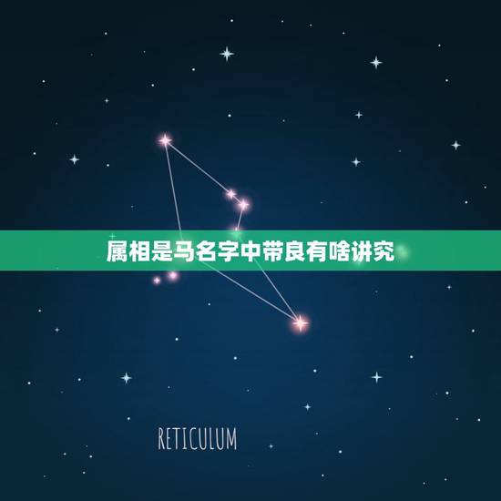 属相是马名字中带良有啥讲究,今年我属马有什么讲究,要注意什么 属相是马名字中带良有啥讲究,今年我属马有什么讲究,要注意什么