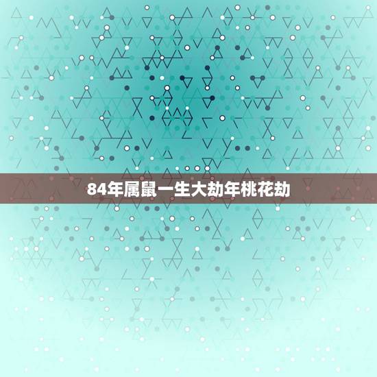 84年属鼠一生大劫年桃花劫，1984年属鼠男今年犯桃花劫请算命先生破解