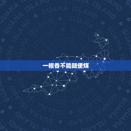 一根香不能随便烧,上香一根香燃烧到底没有落下好吗? 一根香不能随便烧,上香一根香燃烧到底没有落下好吗?