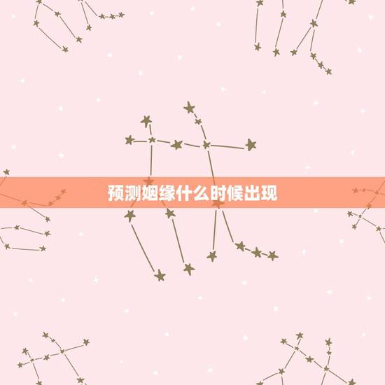 预测姻缘什么时候出现,预测正缘配偶何时出现 预测姻缘什么时候出现,预测正缘配偶何时出现